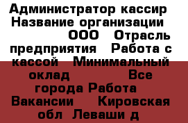 Администратор-кассир › Название организации ­ CALZEDONIA, ООО › Отрасль предприятия ­ Работа с кассой › Минимальный оклад ­ 32 000 - Все города Работа » Вакансии   . Кировская обл.,Леваши д.